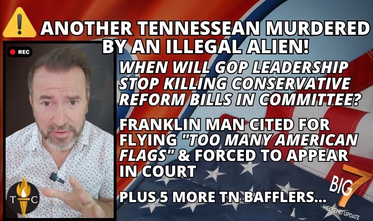 ALERT: Another Tennessean Murdered By Illegal Alien! When Will GOP Leadership STOP Killing Conservative Reform Bills In Committee? Franklin Man Cited For Flying "Too Many American Flags" & Forced To Appear In Court + PLUS 5 More TN Bafflers… | Tennessee Conservative