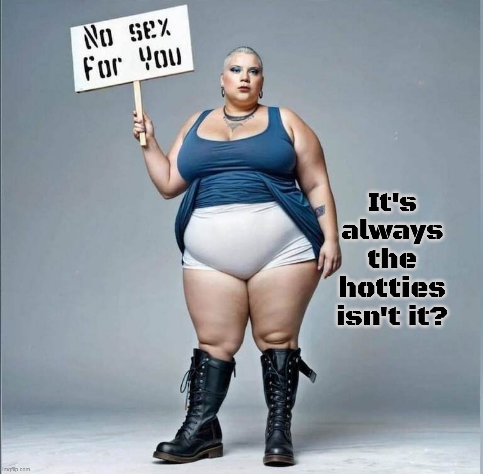 It's always the hotties isn't it? - Imgflip